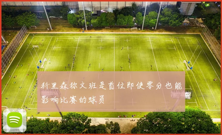 科里森称文班是首位即使零分也能影响比赛的球员