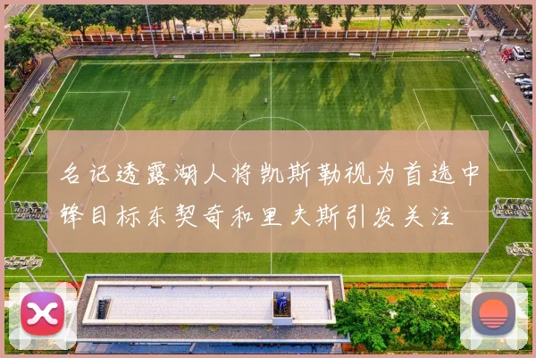 名记透露湖人将凯斯勒视为首选中锋目标东契奇和里夫斯引发关注