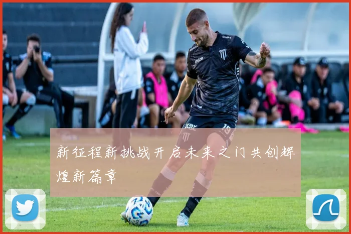 新征程新挑战开启未来之门共创辉煌新篇章