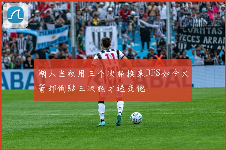 湖人当初用三个次轮换来DFS如今火箭却倒贴三次轮才送走他