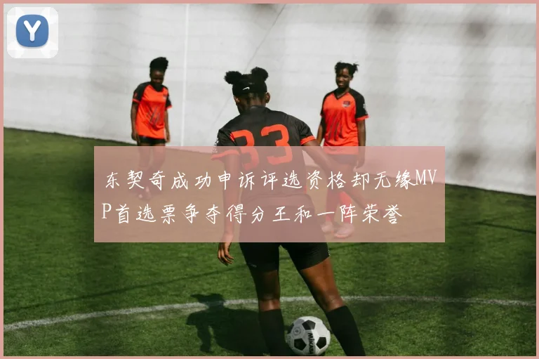 东契奇成功申诉评选资格却无缘MVP首选票争夺得分王和一阵荣誉