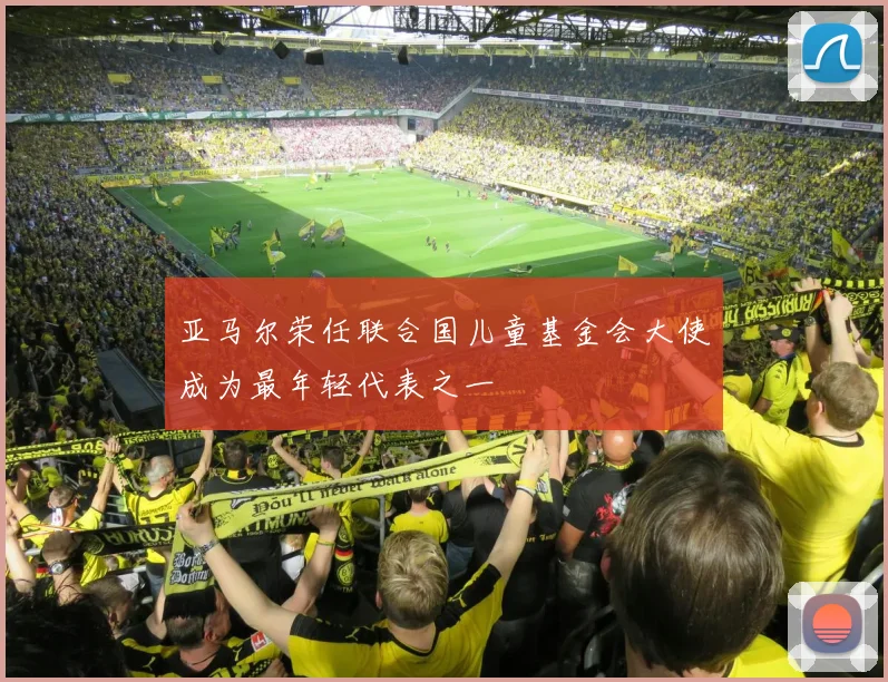 亚马尔荣任联合国儿童基金会大使成为最年轻代表之一