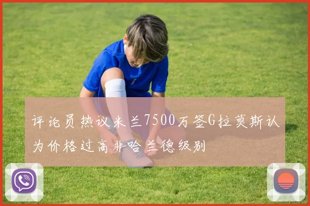 评论员热议米兰7500万签G拉莫斯认为价格过高非哈兰德级别