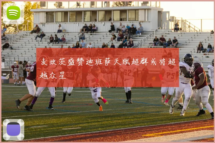 麦坎茨盛赞迪班萨天赋超群或将超越众星