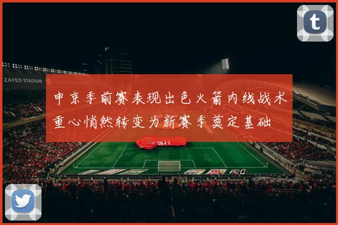 申京季前赛表现出色火箭内线战术重心悄然转变为新赛季奠定基础