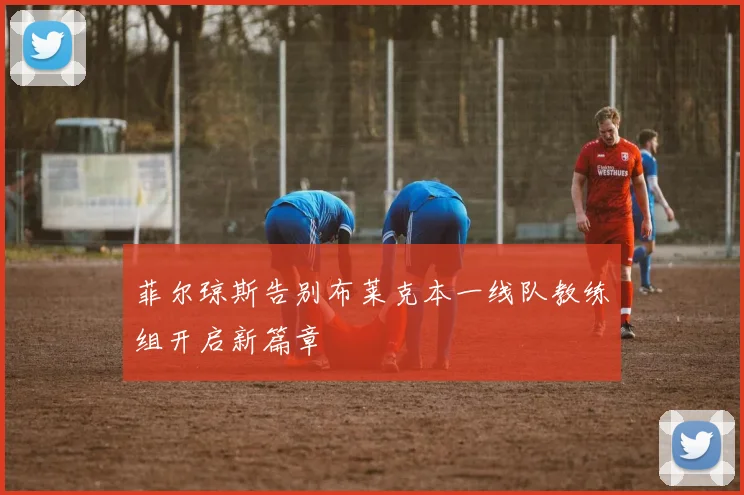 菲尔琼斯告别布莱克本一线队教练组开启新篇章
